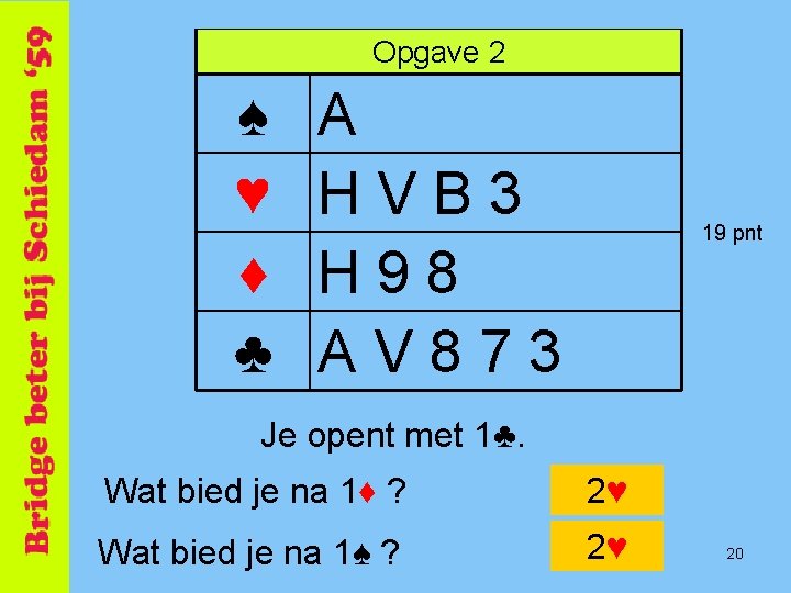 Opgave 2 ♠ ♥ ♦ ♣ A HVB 3 H 98 AV 873 19