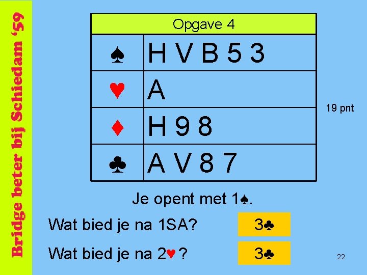 Opgave 4 ♠ ♥ ♦ ♣ HVB 53 A H 98 AV 87 19