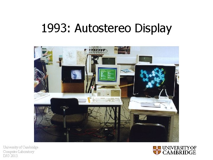 1993: Autostereo Display University of Cambridge Computer Laboratory DJG 2013 