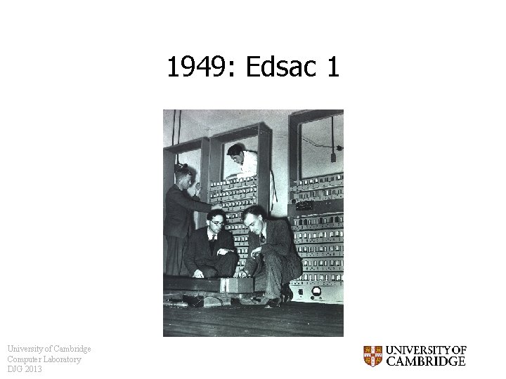 1949: Edsac 1 University of Cambridge Computer Laboratory DJG 2013 