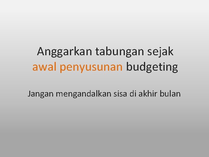 Anggarkan tabungan sejak awal penyusunan budgeting Jangan mengandalkan sisa di akhir bulan 