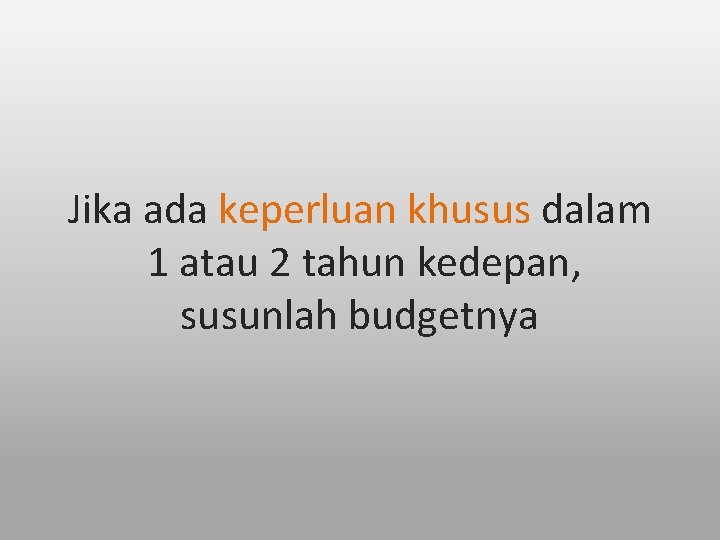 Jika ada keperluan khusus dalam 1 atau 2 tahun kedepan, susunlah budgetnya 