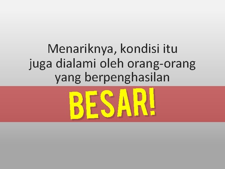 Menariknya, kondisi itu juga dialami oleh orang-orang yang berpenghasilan ! R A S E