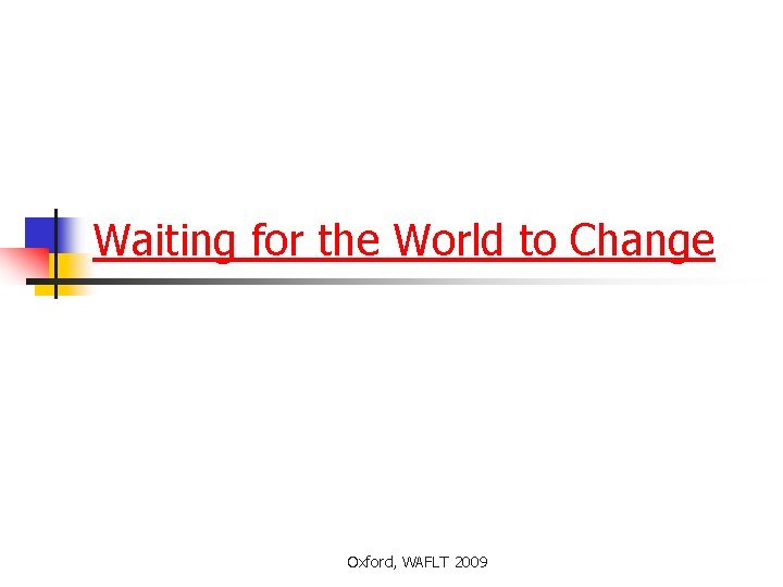 Waiting for the World to Change Oxford, WAFLT 2009 