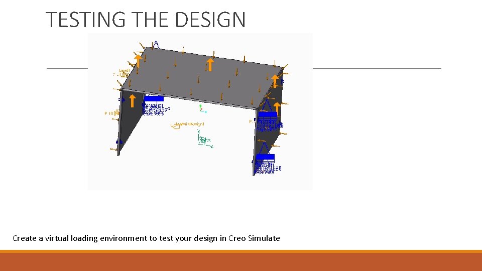 TESTING THE DESIGN Create a virtual loading environment to test your design in Creo