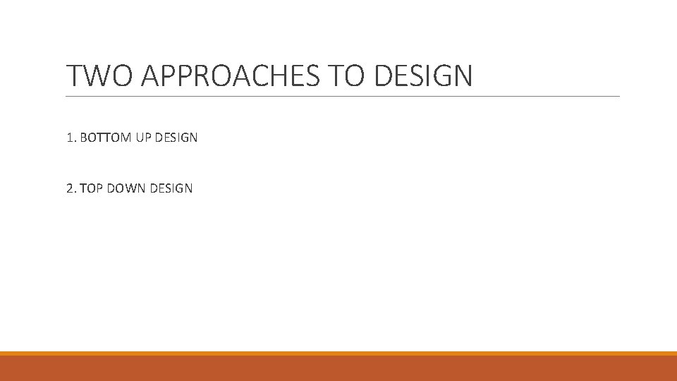 TWO APPROACHES TO DESIGN 1. BOTTOM UP DESIGN 2. TOP DOWN DESIGN 