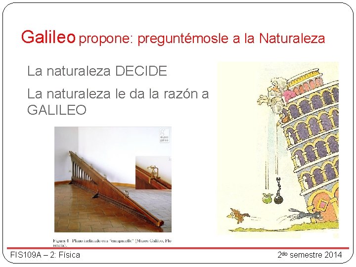 Galileo propone: preguntémosle a la Naturaleza La naturaleza DECIDE La naturaleza le da la