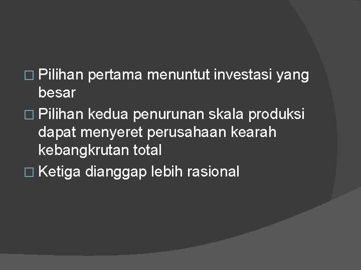 � Pilihan pertama menuntut investasi yang besar � Pilihan kedua penurunan skala produksi dapat