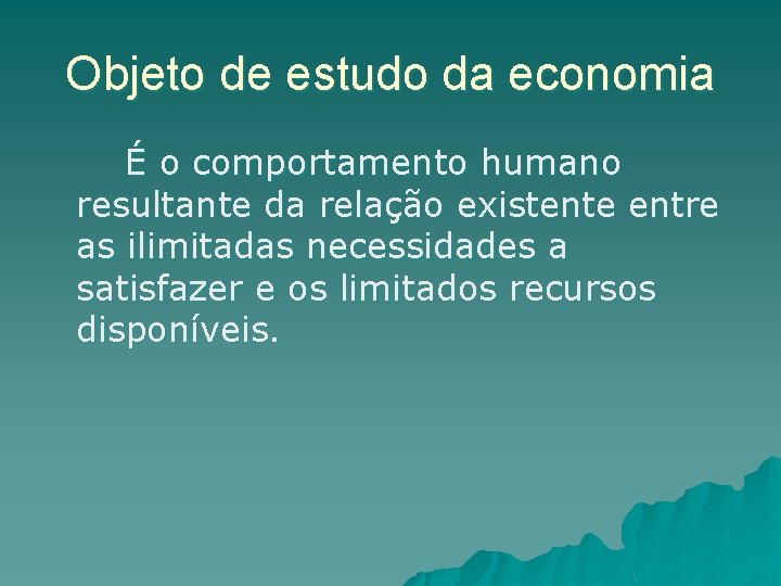 Objeto de estudo da economia É o comportamento humano resultante da relação existente entre