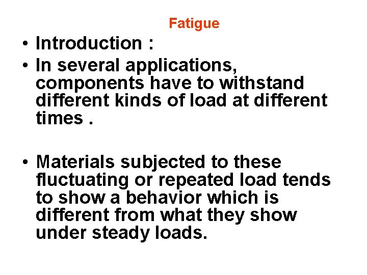 Fatigue • Introduction : • In several applications, components have to withstand different kinds