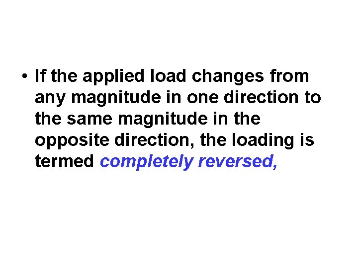  • If the applied load changes from any magnitude in one direction to