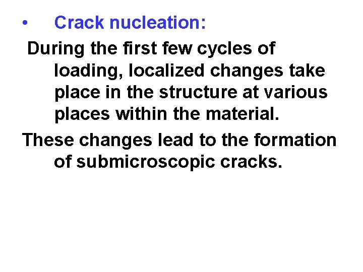  • Crack nucleation: During the first few cycles of loading, localized changes take