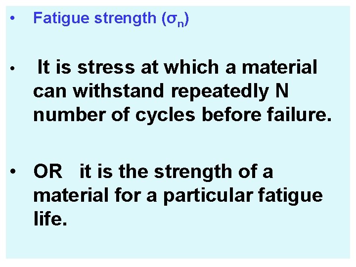  • Fatigue strength (σn) • It is stress at which a material can