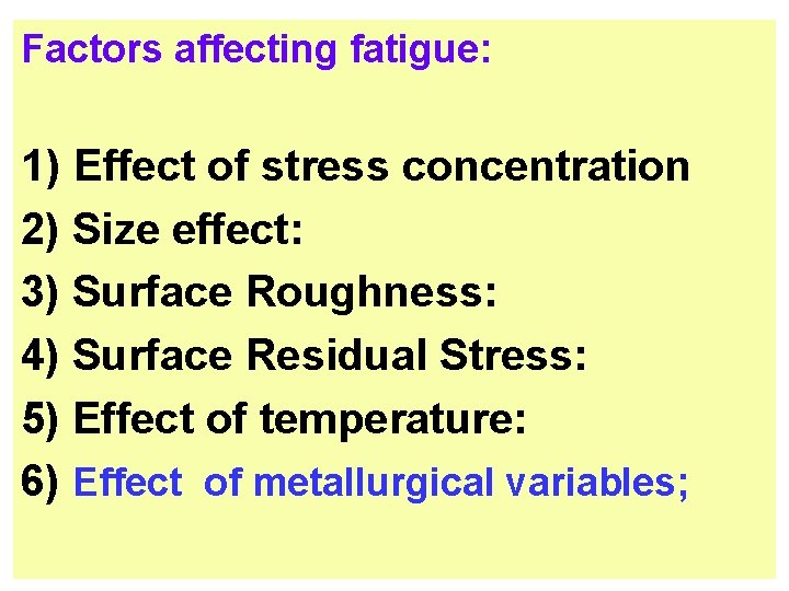 Factors affecting fatigue: 1) Effect of stress concentration 2) Size effect: 3) Surface Roughness: