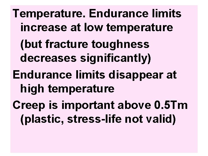 Temperature. Endurance limits increase at low temperature (but fracture toughness decreases significantly) Endurance limits