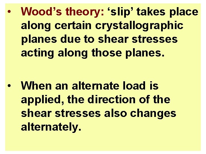  • Wood’s theory: ‘slip’ takes place along certain crystallographic planes due to shear