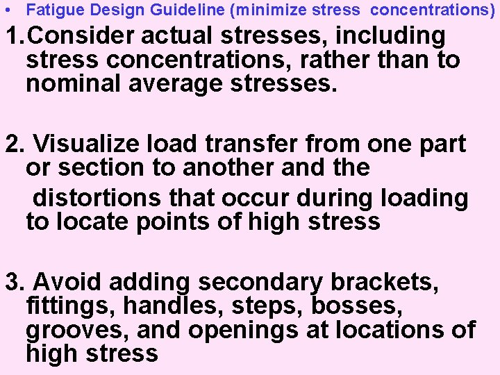  • Fatigue Design Guideline (minimize stress concentrations) 1. Consider actual stresses, including stress