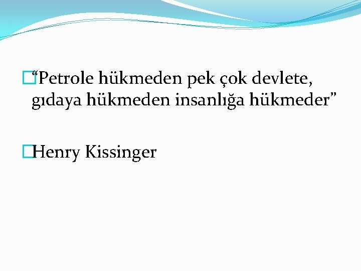 �“Petrole hükmeden pek çok devlete, gıdaya hükmeden insanlığa hükmeder” �Henry Kissinger 