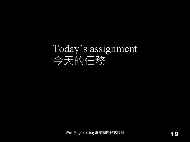 Today’s assignment 今天的任務 Web Programming 網際網路程式設計 19 