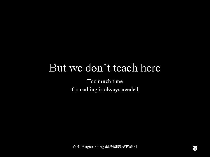 But we don’t teach here Too much time Consulting is always needed Web Programming