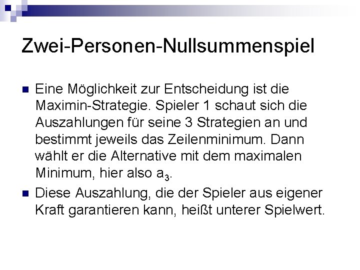 Zwei-Personen-Nullsummenspiel n n Eine Möglichkeit zur Entscheidung ist die Maximin-Strategie. Spieler 1 schaut sich