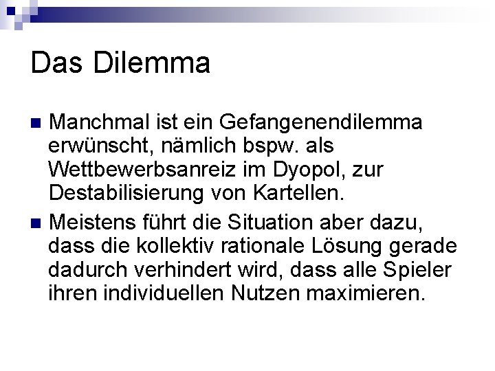 Das Dilemma Manchmal ist ein Gefangenendilemma erwünscht, nämlich bspw. als Wettbewerbsanreiz im Dyopol, zur