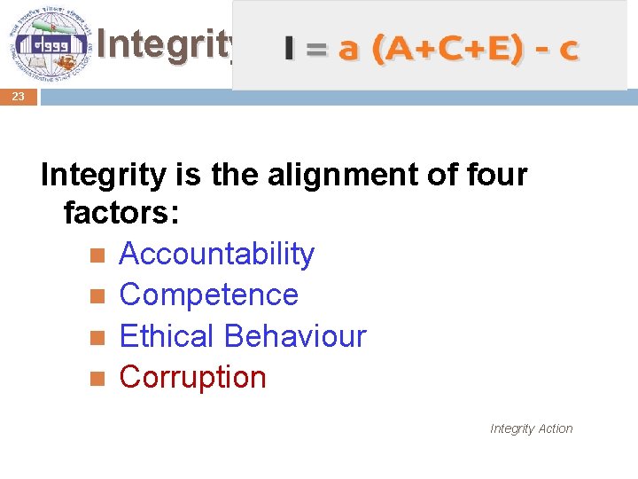 Integrity 23 Integrity is the alignment of four factors: Accountability Competence Ethical Behaviour Corruption