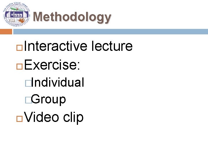 Methodology Interactive lecture Exercise: �Individual �Group Video clip 