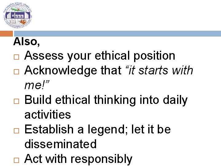 Also, Assess your ethical position Acknowledge that “it starts with me!” Build ethical thinking