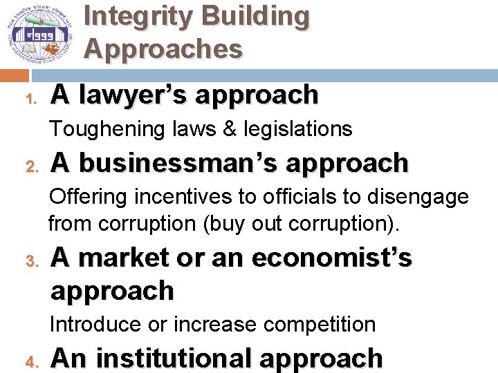 Integrity Building Approaches 1. A lawyer’s approach Toughening laws & legislations 2. A businessman’s