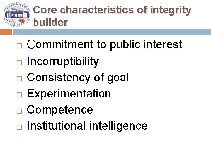 Core characteristics of integrity builder Commitment to public interest Incorruptibility Consistency of goal Experimentation