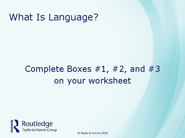 What Is Language? Complete Boxes #1, #2, and #3 on your worksheet 