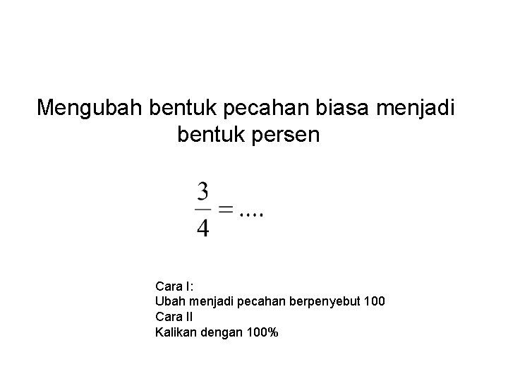 Mengubah bentuk pecahan biasa menjadi bentuk persen Cara I: Ubah menjadi pecahan berpenyebut 100