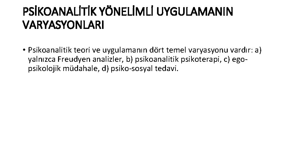 PSİKOANALİTİK YÖNELİMLİ UYGULAMANIN VARYASYONLARI • Psikoanalitik teori ve uygulamanın dört temel varyasyonu vardır: a)