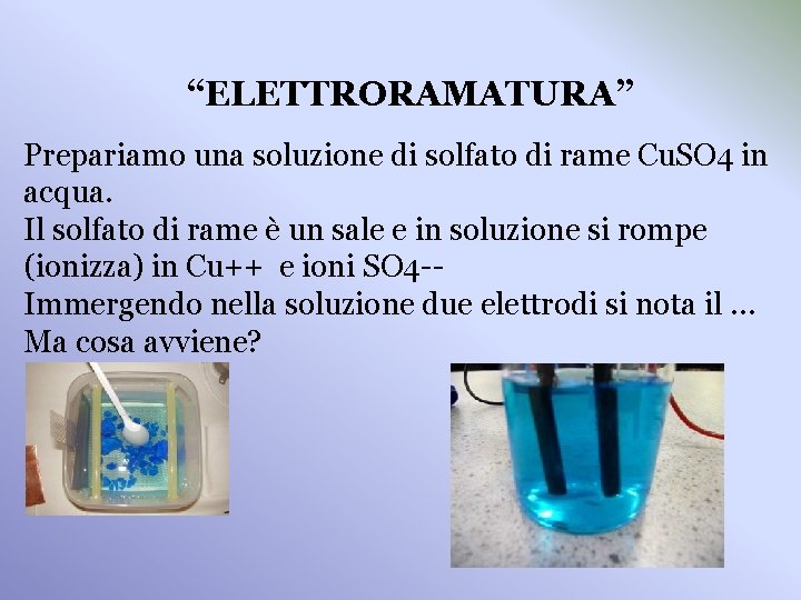  “ELETTRORAMATURA” Prepariamo una soluzione di solfato di rame Cu. SO 4 in acqua.