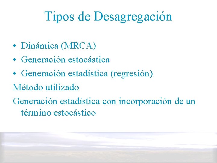 Tipos de Desagregación • Dinámica (MRCA) • Generación estocástica • Generación estadística (regresión) Método