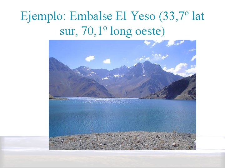 Ejemplo: Embalse El Yeso (33, 7º lat sur, 70, 1º long oeste) 