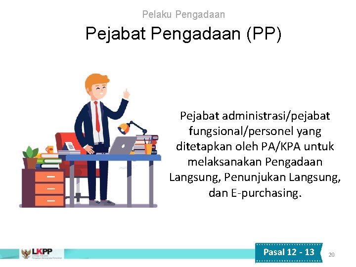 Pelaku Pengadaan Pejabat Pengadaan (PP) Pejabat administrasi/pejabat fungsional/personel yang ditetapkan oleh PA/KPA untuk melaksanakan