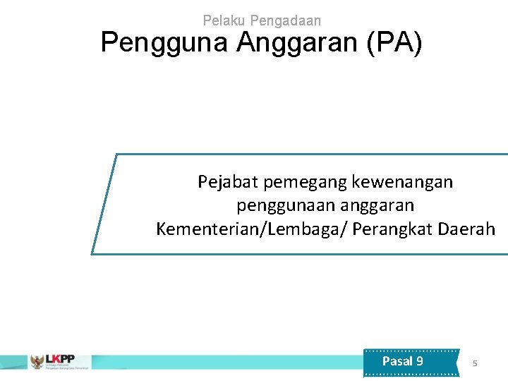 Pelaku Pengadaan Pengguna Anggaran (PA) Pejabat pemegang kewenangan penggunaan anggaran Kementerian/Lembaga/ Perangkat Daerah Pasal