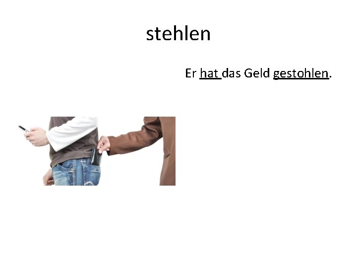 stehlen Er hat das Geld gestohlen. 