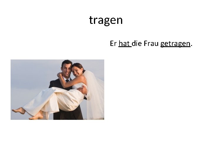 tragen Er hat die Frau getragen. 