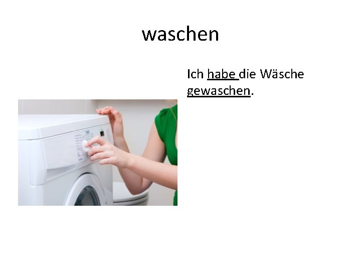 waschen Ich habe die Wäsche gewaschen. 