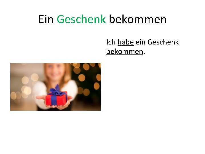 Ein Geschenk bekommen Ich habe ein Geschenk bekommen. 