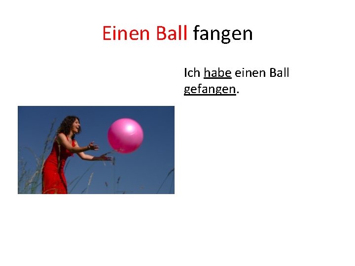 Einen Ball fangen Ich habe einen Ball gefangen. 