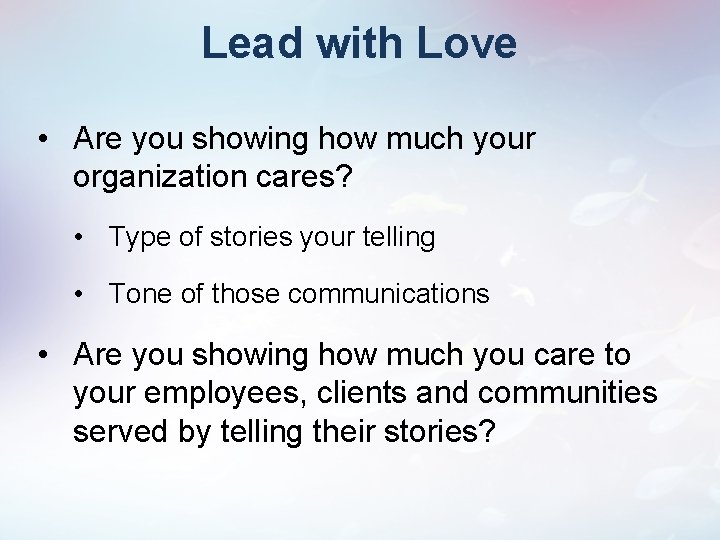 Lead with Love • Are you showing how much your organization cares? • Type