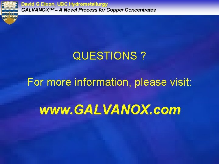 David G Dixon, UBC Hydrometallurgy GALVANOXTM – A Novel Process for Copper Concentrates QUESTIONS