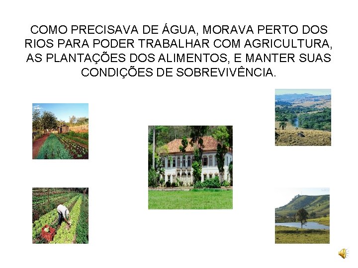 COMO PRECISAVA DE ÁGUA, MORAVA PERTO DOS RIOS PARA PODER TRABALHAR COM AGRICULTURA, AS