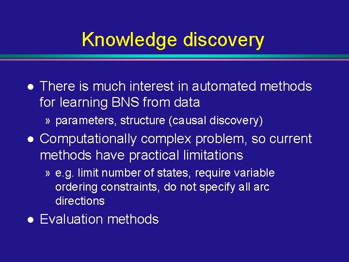 Knowledge discovery l There is much interest in automated methods for learning BNS from Knowledge discovery l There is much interest in automated methods for learning BNS from