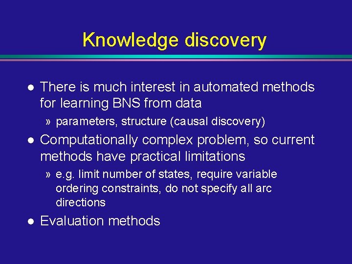 Knowledge discovery l There is much interest in automated methods for learning BNS from