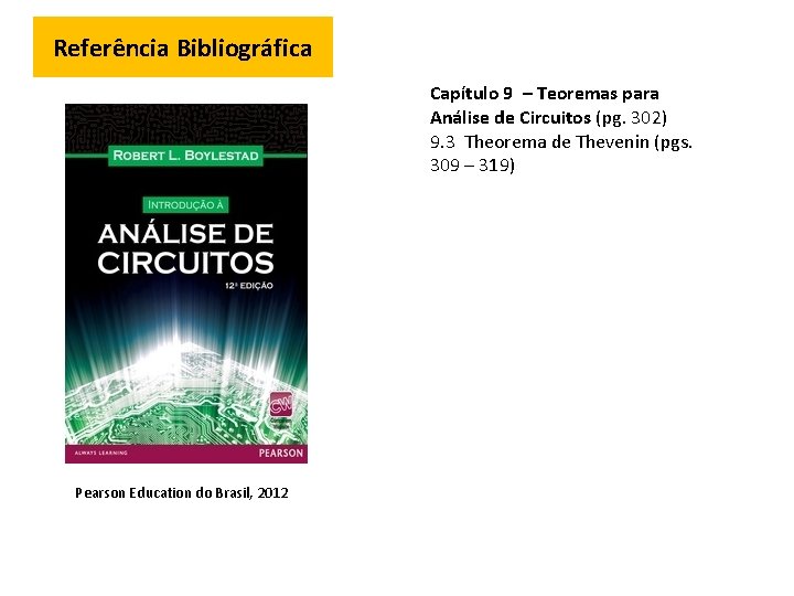 Referência Bibliográfica Capítulo 9 – Teoremas para Análise de Circuitos (pg. 302) 9. 3